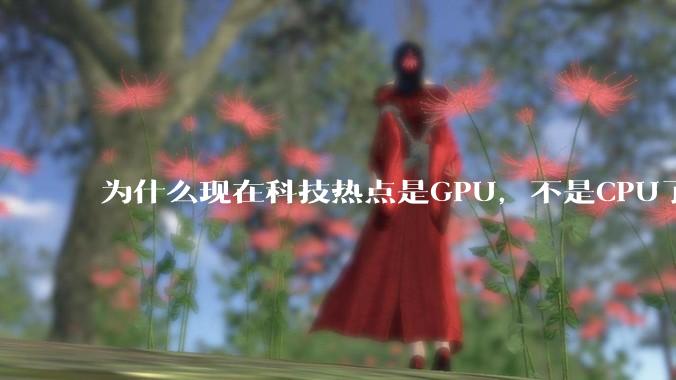 为什么现在科技热点是GPU，不是CPU了？