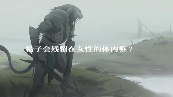 精子会残留在女性的体内嘛?