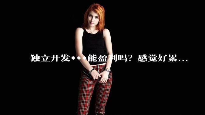 独立开发***能盈利吗？感觉好累...